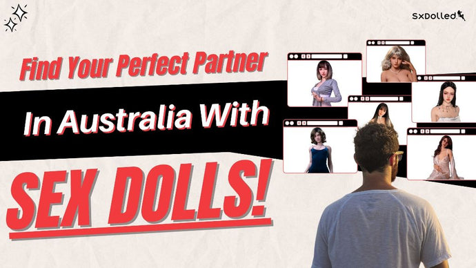 Sex dolls are the perfect partner you have been looking for if you live in Australia