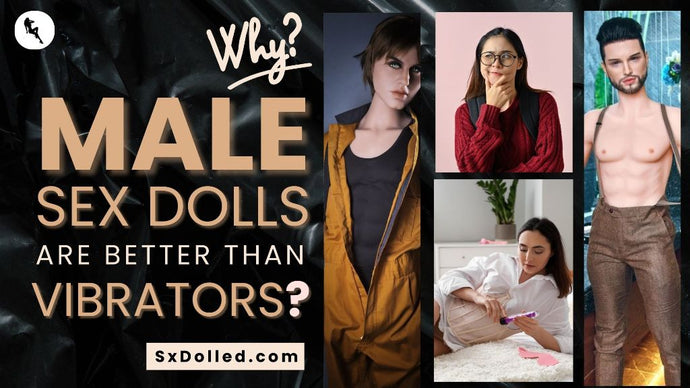 Why male sex dolls are better than vibrators